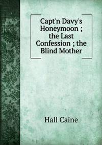 Capt'n Davy's Honeymoon ; the Last Confession ; the Blind Mother