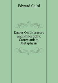 Essays On Literature and Philosophy: Cartesianism. Metaphysic