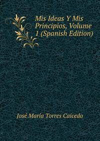 Mis Ideas Y Mis Principios, Volume 1 (Spanish Edition)