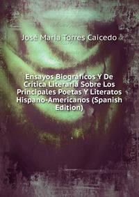 Ensayos Biograficos Y De Critica Literaria Sobre Los Principales Poetas Y Literatos Hispano-Americanos (Spanish Edition)