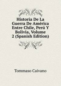 Historia De La Guerra De America Entre Chile, Peru Y Bolivia, Volume 2 (Spanish Edition)