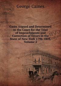 Cases Argued and Determined in the Court for the Trial of Impeachments and Correction of Errors in the State of New-York 1796-1805, Volume 2