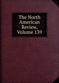 The North American Review, Volume 139