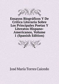 Ensayos Biograficos Y De Critica Literaria Sobre Los Principales Poetas Y Literatos Hispano-Americanos, Volume 1 (Spanish Edition)