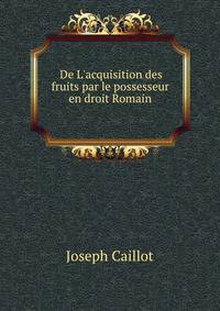De L'acquisition des fruits par le possesseur en droit Romain