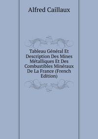 Tableau General Et Description Des Mines Metalliques Et Des Combustibles Mineraux De La France (French Edition)