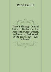 Travels Through Central Africa to Timbuctoo: And Across the Great Desert, to Morocco, Performed in the Years 1824-1828, Volume 2
