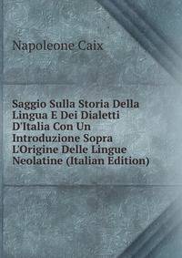 Saggio Sulla Storia Della Lingua E Dei Dialetti D'Italia Con Un Introduzione Sopra L'Origine Delle Lingue Neolatine (Italian Edition)
