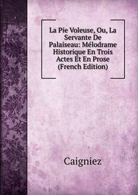 La Pie Voleuse, Ou, La Servante De Palaiseau: Melodrame Historique En Trois Actes Et En Prose (French Edition)