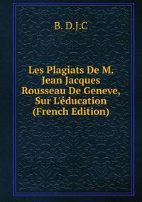 Les Plagiats De M. Jean Jacques Rousseau De Geneve, Sur L'?ducation (French Edition)
