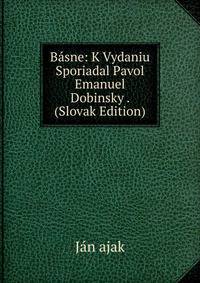 Basne: K Vydaniu Sporiadal Pavol Emanuel Dobinsky . (Slovak Edition)