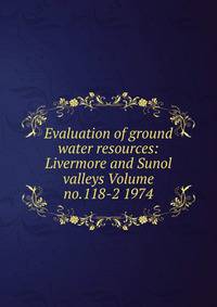 Evaluation of ground water resources: Livermore and Sunol valleys Volume no.118-2 1974