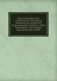 Recommended well construction and sealing standards for protection of ground water quality in West Coast Basin, Los Angeles County Volume no.107