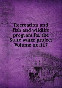 Recreation and fish and wildlife program for the State water project Volume no.117