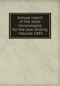 Annual report of the state mineralogist for the year ending . Volume 1885