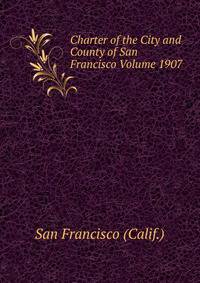 Charter of the City and County of San Francisco Volume 1907