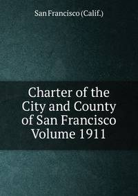 Charter of the City and County of San Francisco Volume 1911
