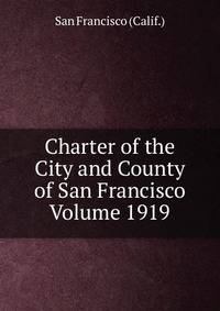 Charter of the City and County of San Francisco Volume 1919
