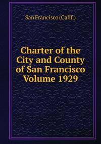 Charter of the City and County of San Francisco Volume 1929