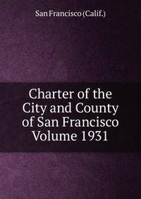 Charter of the City and County of San Francisco Volume 1931