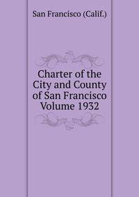 Charter of the City and County of San Francisco Volume 1932