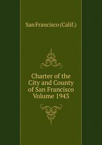 Charter of the City and County of San Francisco Volume 1943