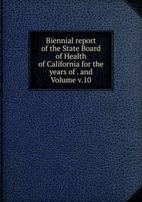 Biennial report of the State Board of Health of California for the years of . and Volume v.10
