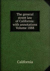 The general street law of California: with annotations Volume 1888