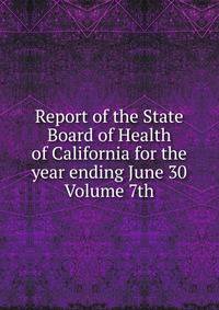 Report of the State Board of Health of California for the year ending June 30 Volume 7th