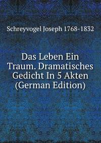 Das Leben Ein Traum. Dramatisches Gedicht In 5 Akten (German Edition)