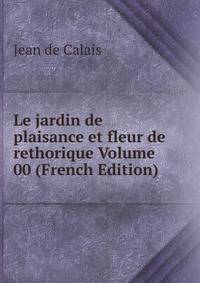 Le jardin de plaisance et fleur de rethorique Volume 00 (French Edition)