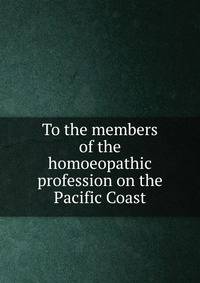 To the members of the homoeopathic profession on the Pacific Coast