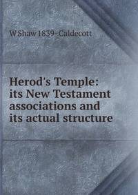 Herod's Temple: its New Testament associations and its actual structure