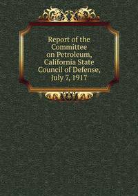 Report of the Committee on Petroleum, California State Council of Defense, July 7, 1917