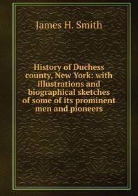 History of Duchess county, New York: with illustrations and biographical sketches of some of its prominent men and pioneers