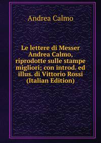 Le lettere di Messer Andrea Calmo, riprodotte sulle stampe migliori; con introd. ed illus. di Vittorio Rossi (Italian Edition)