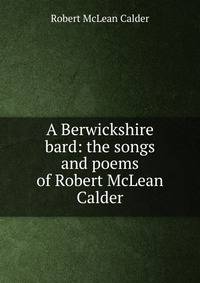 A Berwickshire bard: the songs and poems of Robert McLean Calder