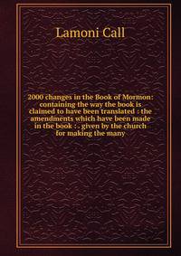 2000 changes in the Book of Mormon: containing the way the book is claimed to have been translated : the amendments which have been made in the book : . given by the church for making the many