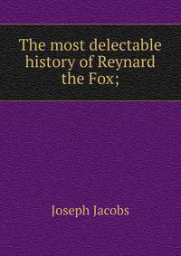 The most delectable history of Reynard the Fox;