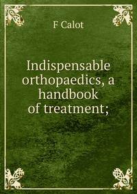 Indispensable orthopaedics, a handbook of treatment;