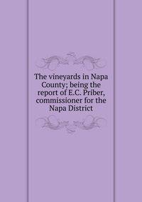 The vineyards in Napa County; being the report of E.C. Priber, commissioner for the Napa District