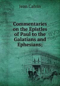 Commentaries on the Epistles of Paul to the Galatians and Ephesians;