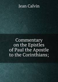 Commentary on the Epistles of Paul the Apostle to the Corinthians;