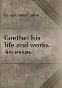 Goethe: his life and works. An essay