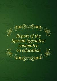 Report of the Special legislative committee on education