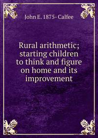 Rural arithmetic; starting children to think and figure on home and its improvement