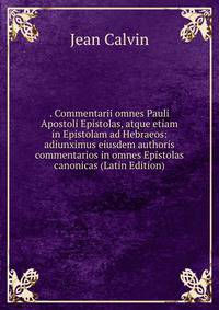. Commentarii omnes Pauli Apostoli Epistolas, atque etiam in Epistolam ad Hebraeos: adiunximus eiusdem authoris commentarios in omnes Epistolas canonicas (Latin Edition)