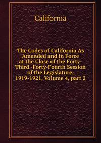 The Codes of California As Amended and in Force at the Close of the Forty-Third -Forty-Fourth Session of the Legislature, 1919-1921, Volume 4, part 2
