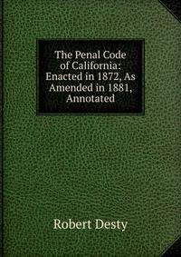 The Penal Code of California: Enacted in 1872, As Amended in 1881, Annotated