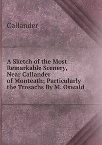 A Sketch of the Most Remarkable Scenery, Near Callander of Monteath; Particularly the Trosachs By M. Oswald.